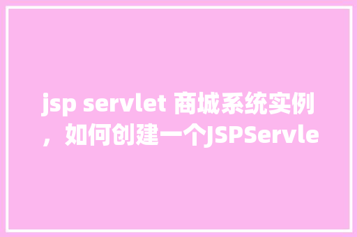 jsp servlet 商城系统实例，如何创建一个JSPServlet商城系统实例