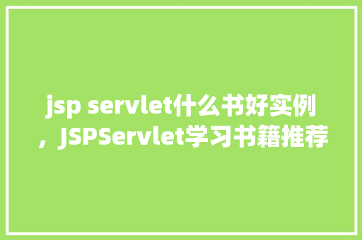 jsp servlet什么书好实例，JSPServlet学习书籍推荐及实例讲解