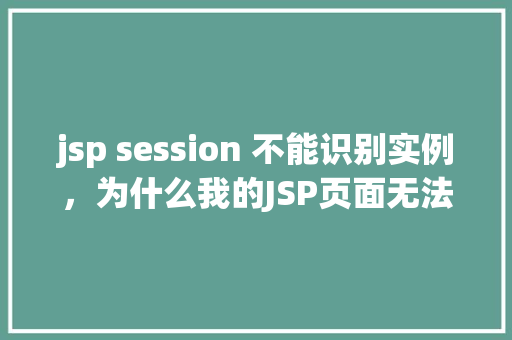 jsp session 不能识别实例，为什么我的JSP页面无法识别session实例  第1张
