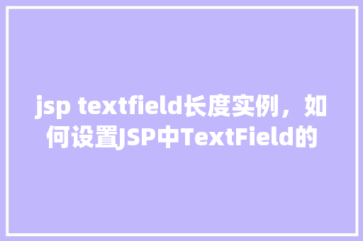 jsp textfield长度实例，如何设置JSP中TextField的长度限制实例介绍