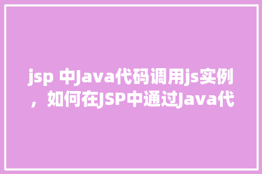 jsp 中Java代码调用js实例，如何在JSP中通过Java代码调用JavaScript实例