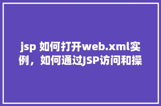 jsp 如何打开web.xml实例，如何通过JSP访问和操作web.xml实例