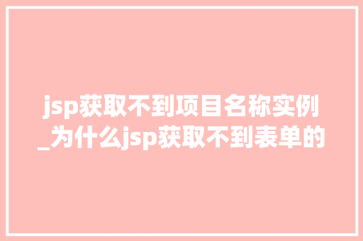 jsp获取不到项目名称实例_为什么jsp获取不到表单的值