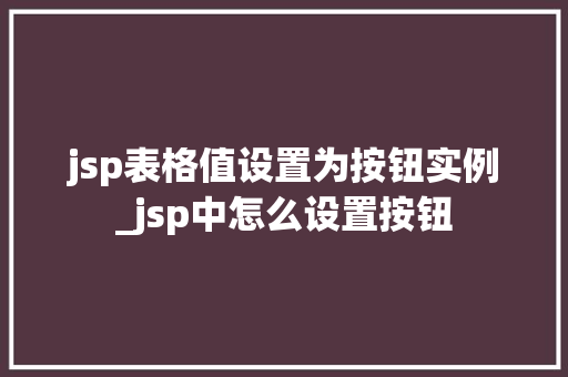 jsp表格值设置为按钮实例_jsp中怎么设置按钮  第1张