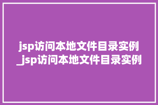 jsp访问本地文件目录实例_jsp访问本地文件目录实例是什么 第1张 jsp访问本地文件目录实例_jsp访问本地文件目录实例是什么 第1张