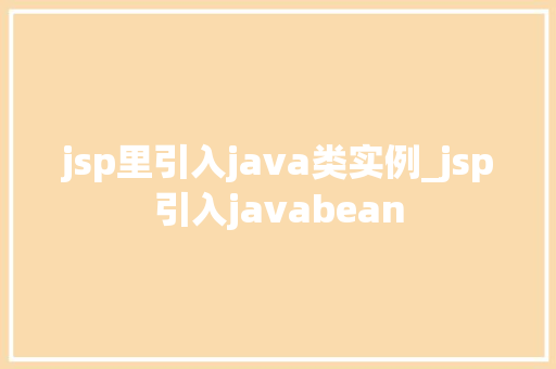 jsp里引入java类实例_jsp引入javabean 第1张 jsp里引入java类实例_jsp引入javabean 第1张