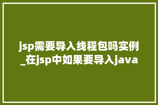 jsp需要导入线程包吗实例_在jsp中如果要导入java