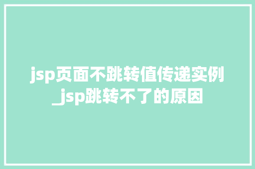 jsp页面不跳转值传递实例_jsp跳转不了的原因