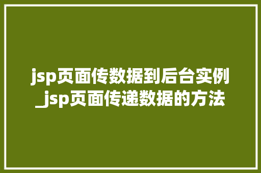 jsp页面传数据到后台实例_jsp页面传递数据的方法 第1张 jsp页面传数据到后台实例_jsp页面传递数据的方法 第1张