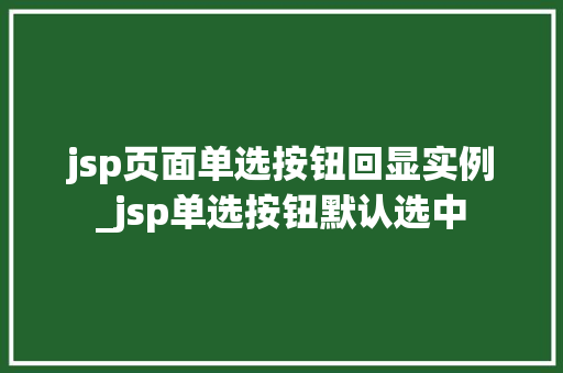jsp页面单选按钮回显实例_jsp单选按钮默认选中