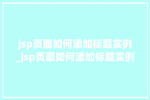 jsp页面如何添加标题实例_jsp页面如何添加标题实例文字