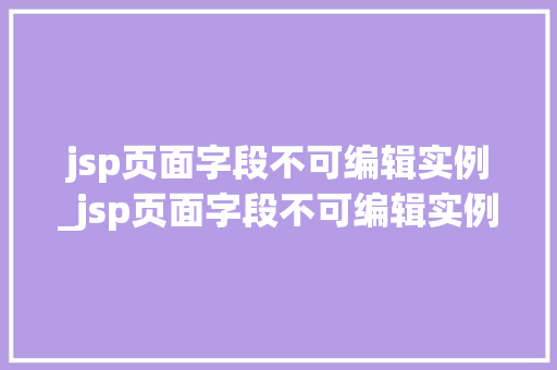 jsp页面字段不可编辑实例_jsp页面字段不可编辑实例文件 第1张 jsp页面字段不可编辑实例_jsp页面字段不可编辑实例文件 第1张