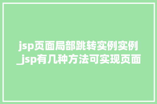 jsp页面局部跳转实例实例_jsp有几种方法可实现页面的跳转,如何实现