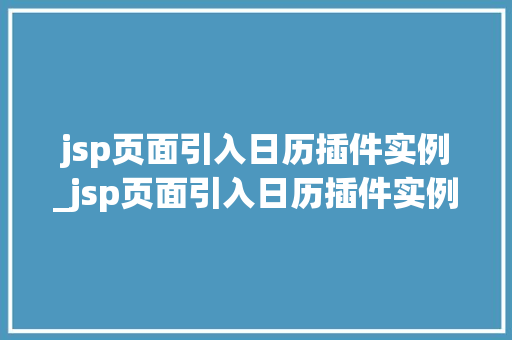 jsp页面引入日历插件实例_jsp页面引入日历插件实例怎么用