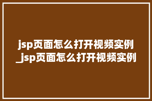 jsp页面怎么打开视频实例_jsp页面怎么打开视频实例图片