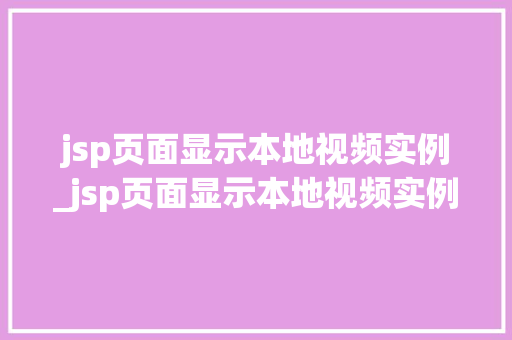 jsp页面显示本地视频实例_jsp页面显示本地视频实例无效  第1张