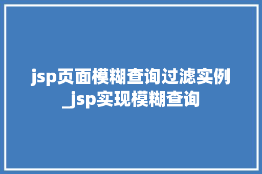 jsp页面模糊查询过滤实例_jsp实现模糊查询