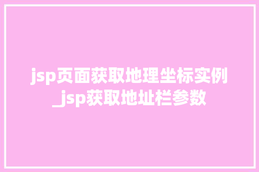 jsp页面获取地理坐标实例_jsp获取地址栏参数