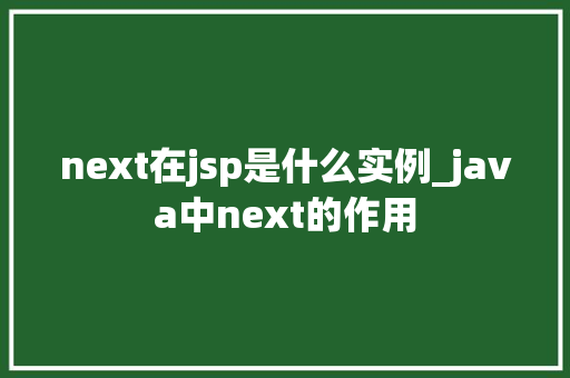 next在jsp是什么实例_java中next的作用