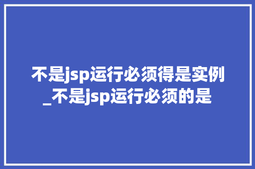 不是jsp运行必须得是实例_不是jsp运行必须的是  第1张