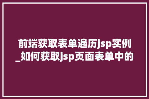 前端获取表单遍历jsp实例_如何获取jsp页面表单中的值  第1张