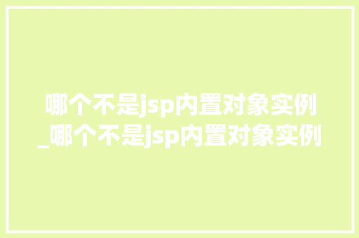 哪个不是jsp内置对象实例_哪个不是jsp内置对象实例的功能