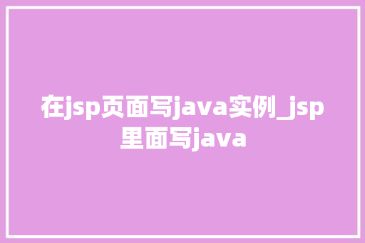 在jsp页面写java实例_jsp里面写java