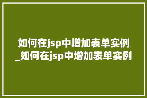 如何在jsp中增加表单实例_如何在jsp中增加表单实例文件  第1张