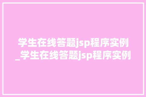 学生在线答题jsp程序实例_学生在线答题jsp程序实例怎么写