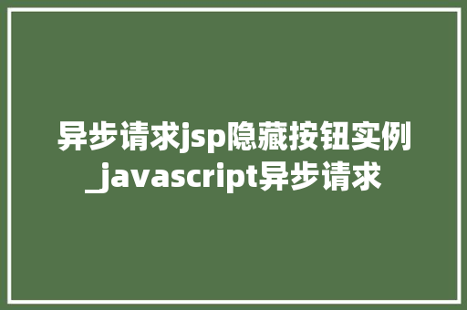 异步请求jsp隐藏按钮实例_javascript异步请求  第1张