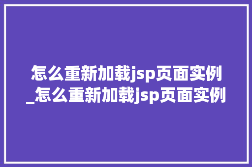 怎么重新加载jsp页面实例_怎么重新加载jsp页面实例图片