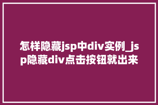 怎样隐藏jsp中div实例_jsp隐藏div点击按钮就出来  第1张
