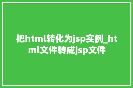 把html转化为jsp实例_html文件转成jsp文件