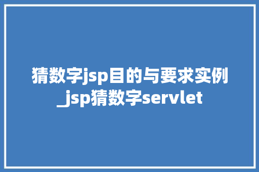 猜数字jsp目的与要求实例_jsp猜数字servlet