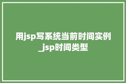 用jsp写系统当前时间实例_jsp时间类型 第1张 用jsp写系统当前时间实例_jsp时间类型 第1张