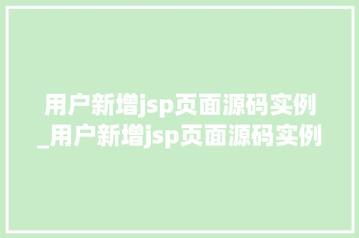 用户新增jsp页面源码实例_用户新增jsp页面源码实例怎么设置  第1张