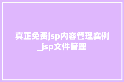 真正免费jsp内容管理实例_jsp文件管理