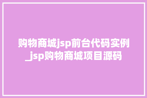 购物商城jsp前台代码实例_jsp购物商城项目源码