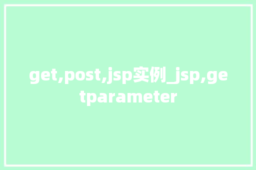 get,post,jsp实例_jsp,getparameter