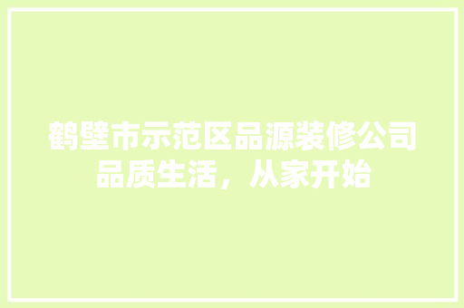 鹤壁市示范区品源装修公司品质生活，从家开始