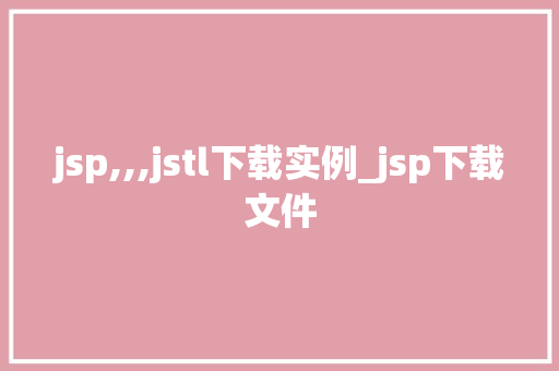 jsp,,,jstl下载实例_jsp下载文件