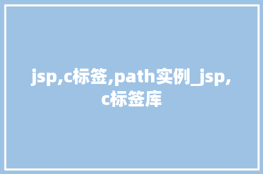 jsp,c标签,path实例_jsp,c标签库