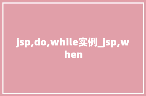 jsp,do,while实例_jsp,when