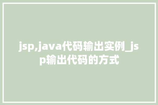 jsp,java代码输出实例_jsp输出代码的方式