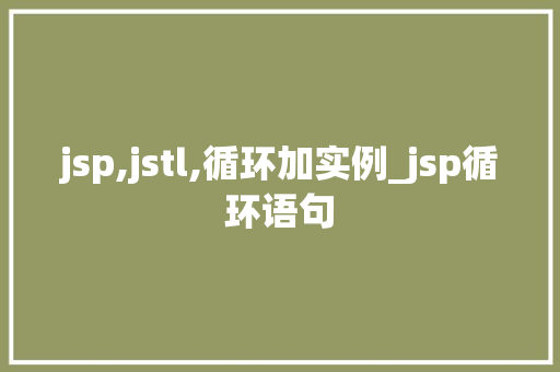 jsp,jstl,循环加实例_jsp循环语句