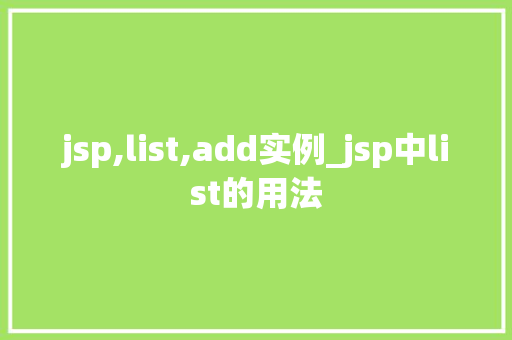 jsp,list,add实例_jsp中list的用法 第1张 jsp,list,add实例_jsp中list的用法 第1张