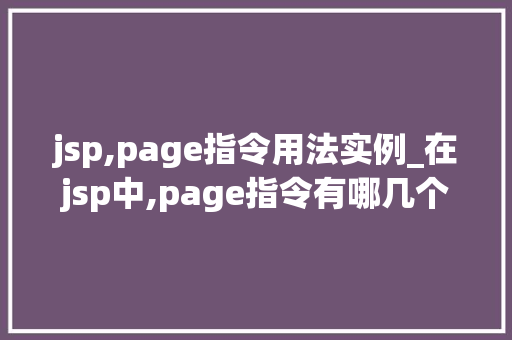 jsp,page指令用法实例_在jsp中,page指令有哪几个属  第1张