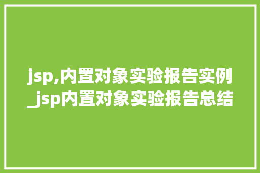 jsp,内置对象实验报告实例_jsp内置对象实验报告总结  第1张