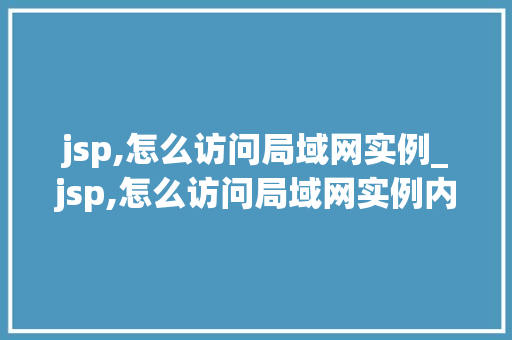 jsp,怎么访问局域网实例_jsp,怎么访问局域网实例内容