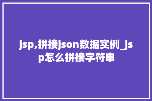 jsp,拼接json数据实例_jsp怎么拼接字符串